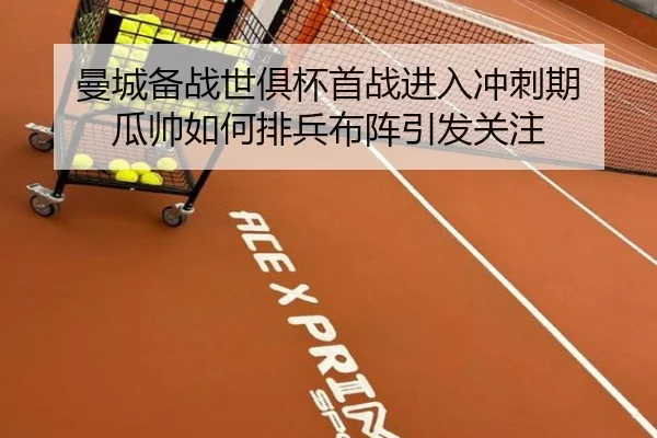 曼城备战世俱杯首战进入冲刺期 瓜帅如何排兵布阵引发关注 - shuangseqiu