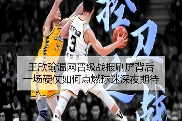 王欣瑜温网晋级战报刷屏背后 一场硬仗如何点燃球迷深夜期待 - shuangseqiu